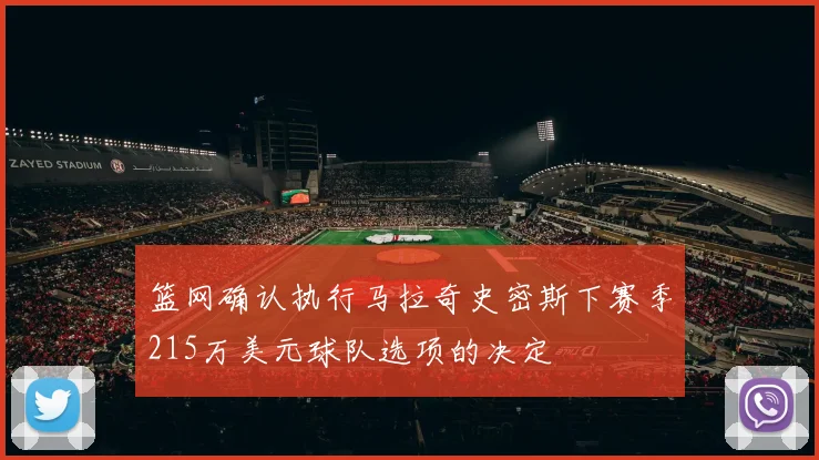 篮网确认执行马拉奇史密斯下赛季215万美元球队选项的决定