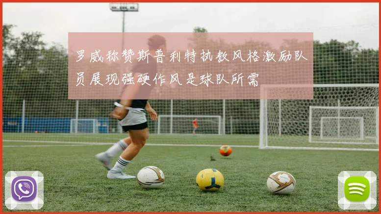 罗威称赞斯普利特执教风格激励队员展现强硬作风是球队所需