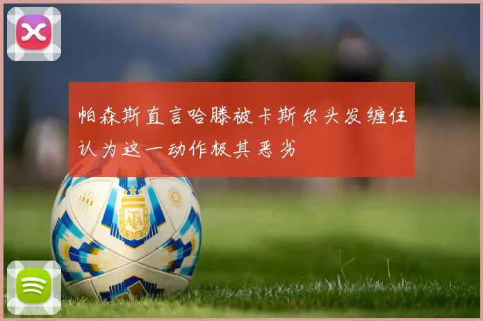 帕森斯直言哈滕被卡斯尔头发缠住认为这一动作极其恶劣