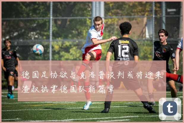 德国足协欲与克洛普谈判或将迎来渣叔执掌德国队新篇章