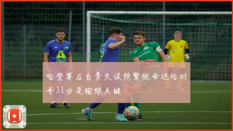 哈登赛后自责失误频繁致命送给对手31分是输球关键