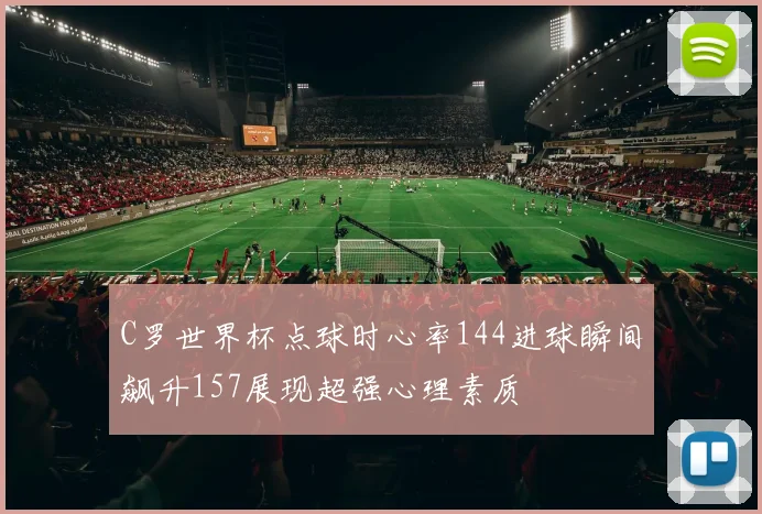 C罗世界杯点球时心率144进球瞬间飙升157展现超强心理素质