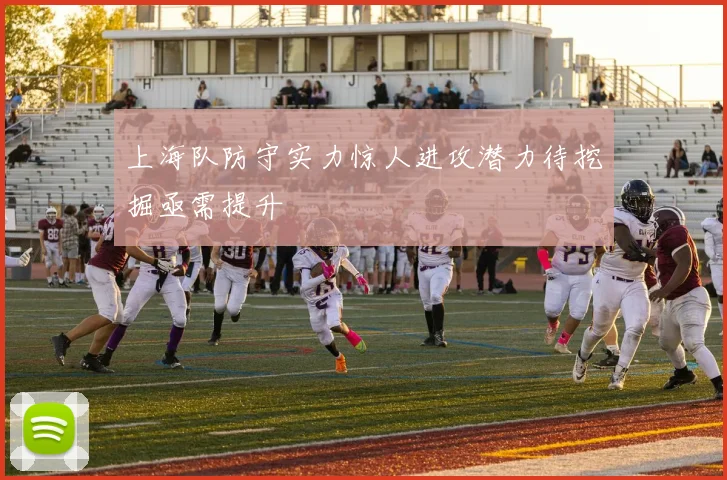 上海队防守实力惊人进攻潜力待挖掘亟需提升