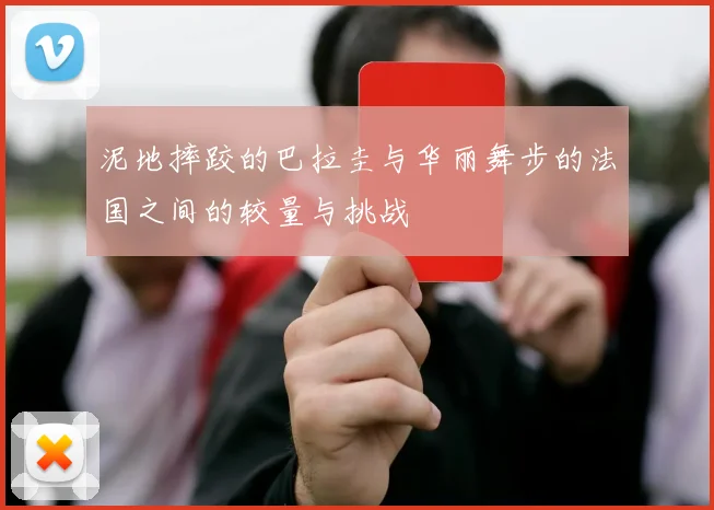 泥地摔跤的巴拉圭与华丽舞步的法国之间的较量与挑战