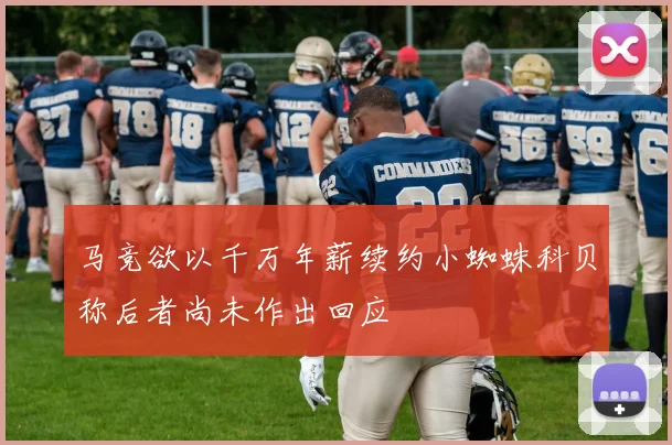 马竞欲以千万年薪续约小蜘蛛科贝称后者尚未作出回应